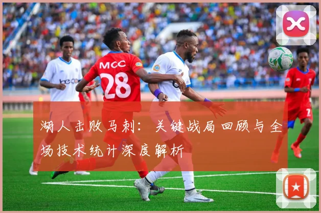 湖人击败马刺：关键战局回顾与全场技术统计深度解析