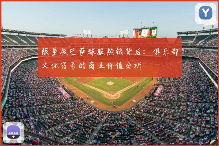 限量版巴萨球服热销背后：俱乐部文化符号的商业价值分析