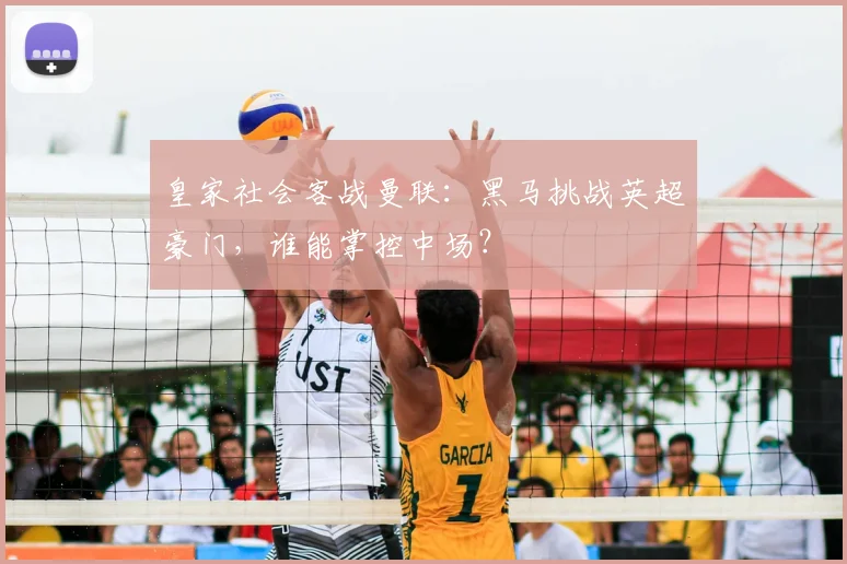 皇家社会客战曼联：黑马挑战英超豪门，谁能掌控中场？