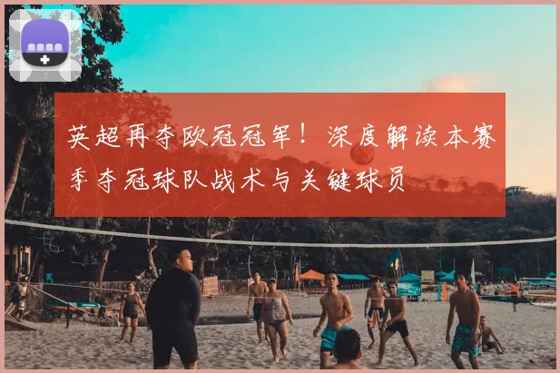 英超再夺欧冠冠军！深度解读本赛季夺冠球队战术与关键球员