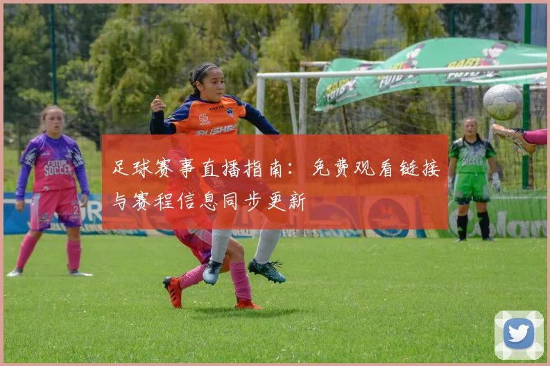 足球赛事直播指南：免费观看链接与赛程信息同步更新