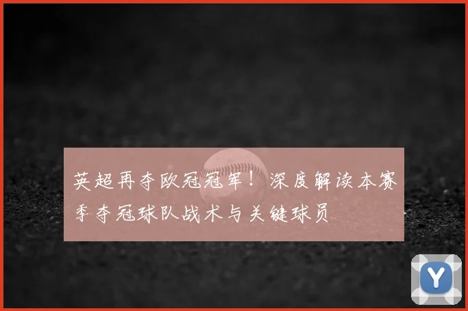 英超再夺欧冠冠军！深度解读本赛季夺冠球队战术与关键球员