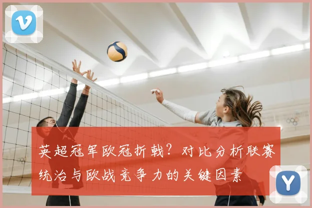 英超冠军欧冠折戟？对比分析联赛统治与欧战竞争力的关键因素