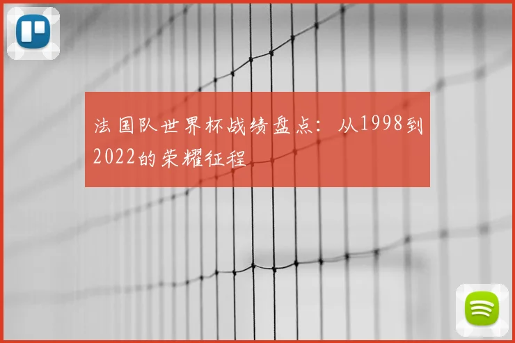 法国队世界杯战绩盘点：从1998到2022的荣耀征程