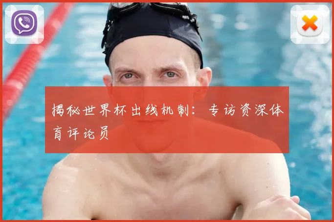揭秘世界杯出线机制:专访资深体育评论员