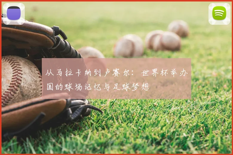 从马拉卡纳到卢赛尔：世界杯举办国的球场记忆与足球梦想