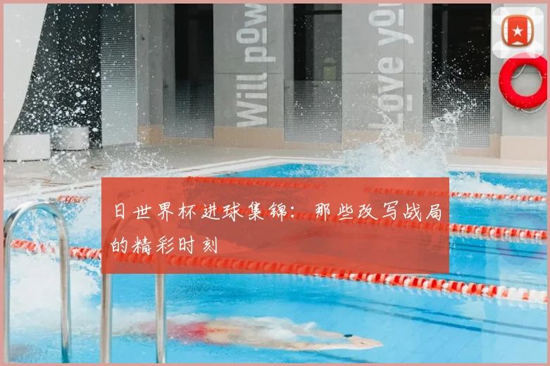日世界杯进球集锦：那些改写战局的精彩时刻