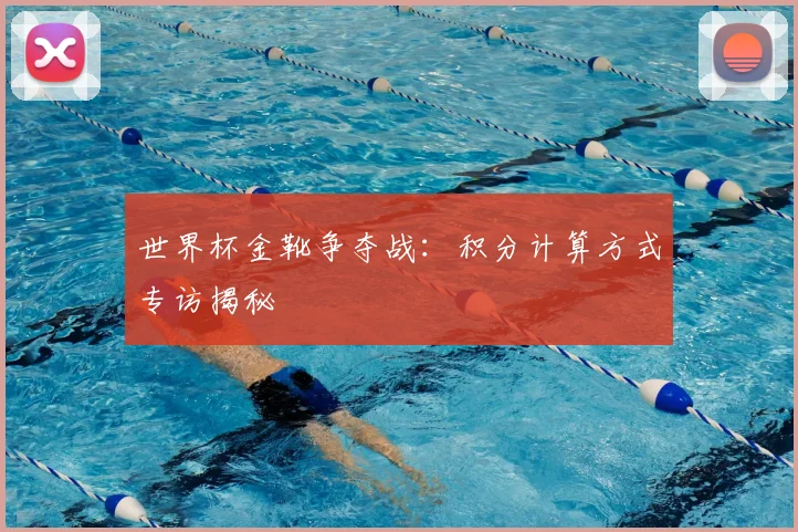 世界杯金靴争夺战：积分计算方式专访揭秘