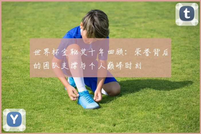 世界杯金靴奖十年回顾：荣誉背后的团队支撑与个人巅峰时刻