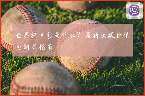 世界杯金钞是什么？最新收藏价值与购买指南