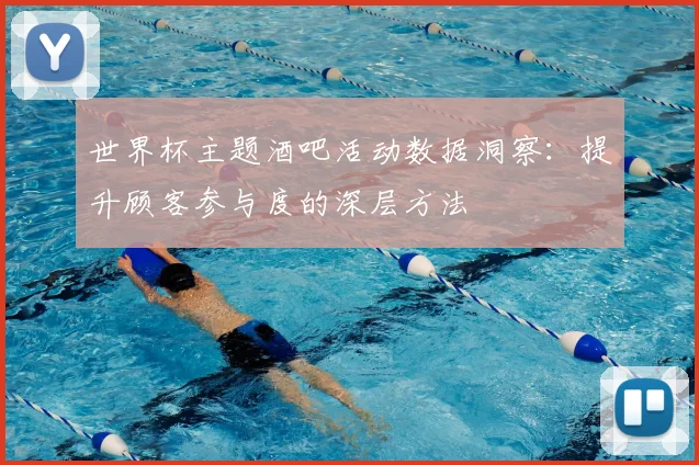 世界杯主题酒吧活动数据洞察:提升顾客参与度的深层方法
