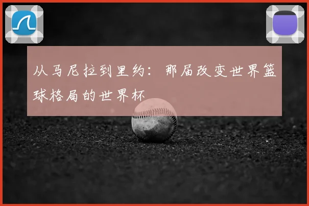 从马尼拉到里约：那届改变世界篮球格局的世界杯