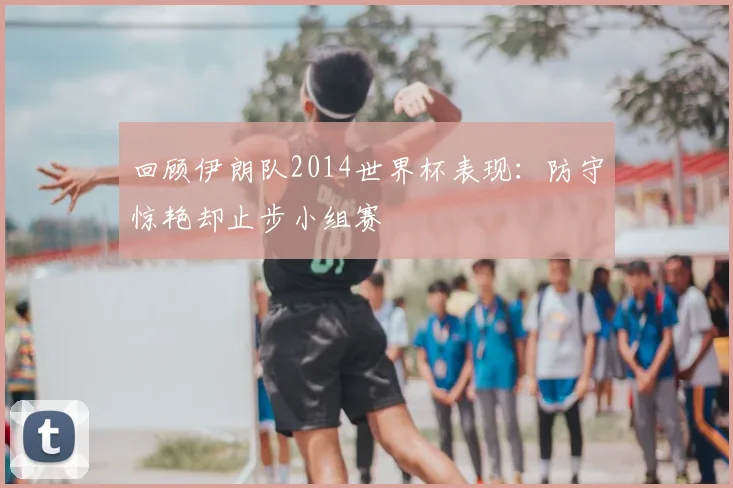 回顾伊朗队2014世界杯表现：防守惊艳却止步小组赛