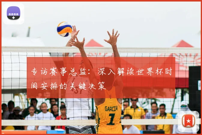专访赛事总监：深入解读世界杯时间安排的关键决策