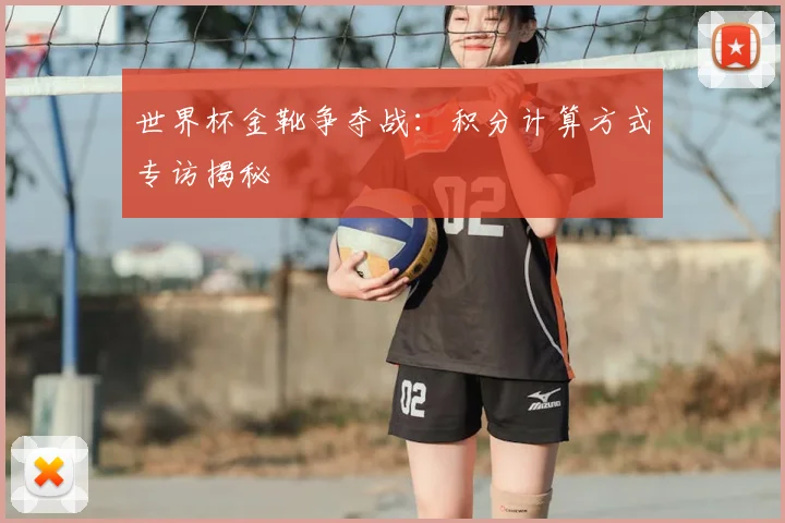 世界杯金靴争夺战：积分计算方式专访揭秘