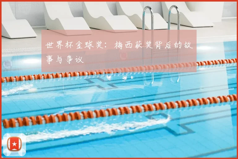 世界杯金球奖：梅西获奖背后的故事与争议