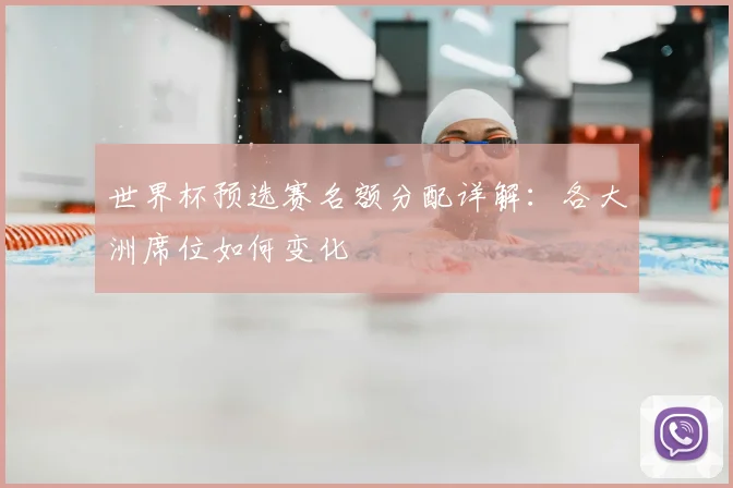 世界杯预选赛名额分配详解:各大洲席位如何变化
