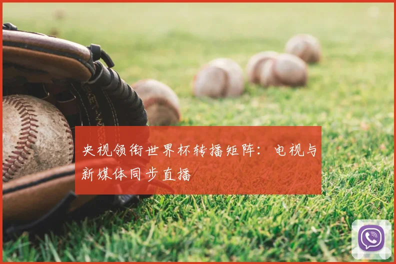 央视领衔世界杯转播矩阵:电视与新媒体同步直播