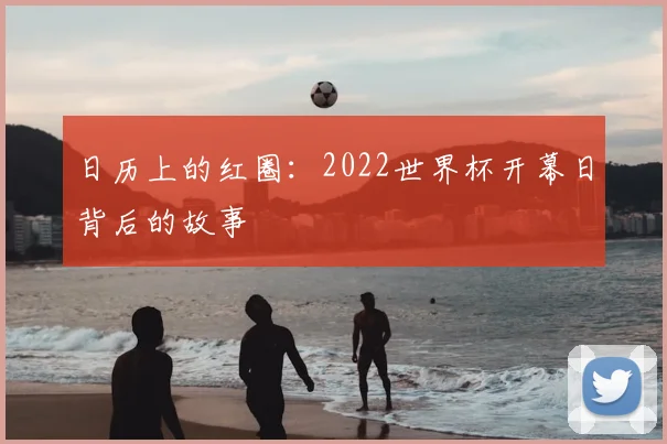 日历上的红圈：2022世界杯开幕日背后的故事